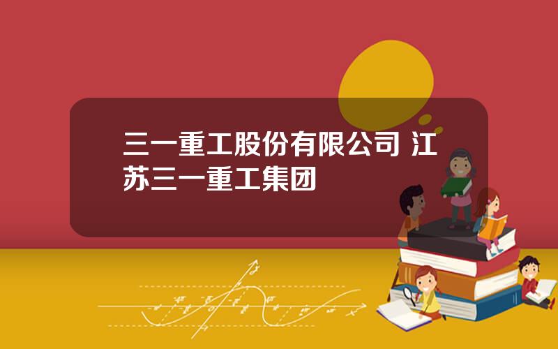 三一重工股份有限公司 江苏三一重工集团